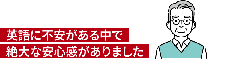 英語に不安がある中で絶大な安心感がありました